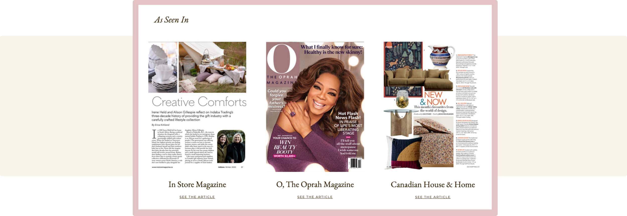 Three magazine cover features As Seen In of Indaba Trading highlighted by In Store Magazine, O, The Oprah Magazine, Canadian House & Home with thick pink border around all covers